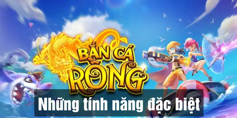 Tổng hợp các tính năng khi chơi bắn cá Rồng