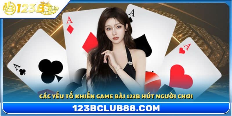 Những lý do game bài 123B thu hút người chơi